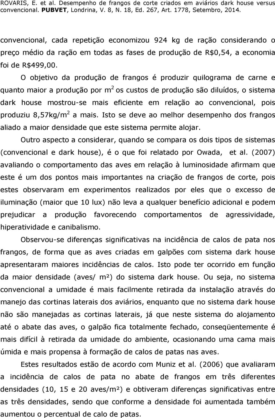 convencional, pois produziu 8,57kg/m 2 a mais. Isto se deve ao melhor desempenho dos frangos aliado a maior densidade que este sistema permite alojar.