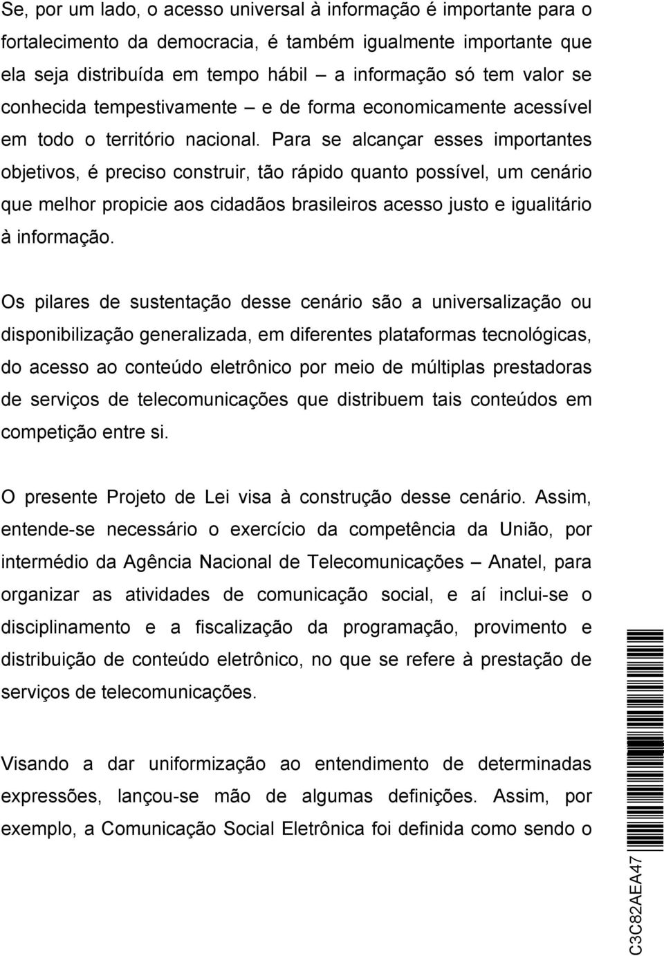 Para se alcançar esses importantes objetivos, é preciso construir, tão rápido quanto possível, um cenário que melhor propicie aos cidadãos brasileiros acesso justo e igualitário à informação.