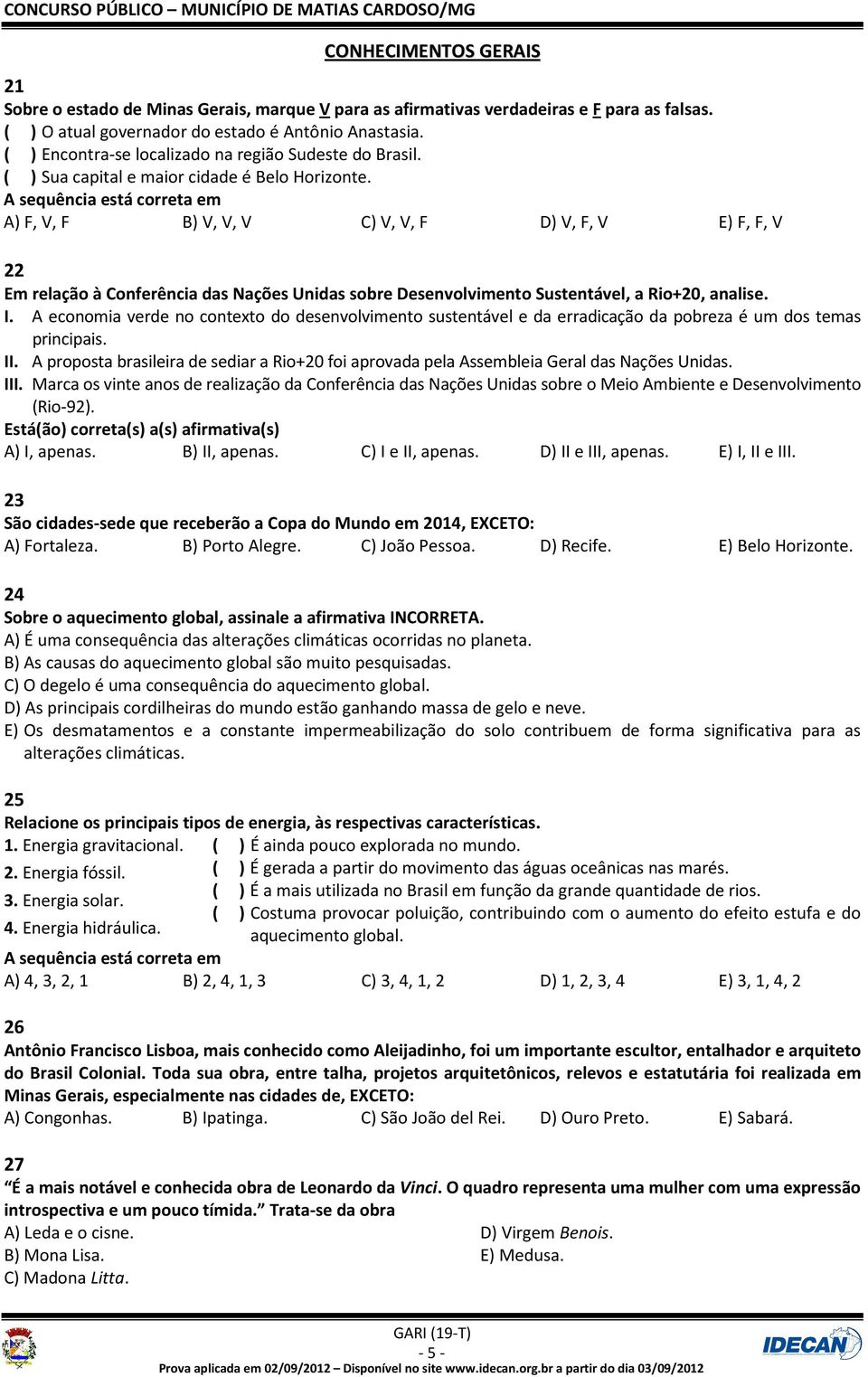 A sequência está correta em A) F, V, F B) V, V, V C) V, V, F D) V, F, V E) F, F, V 22 Em relação à Conferência das Nações Unidas sobre Desenvolvimento Sustentável, a Rio+20, analise. I.