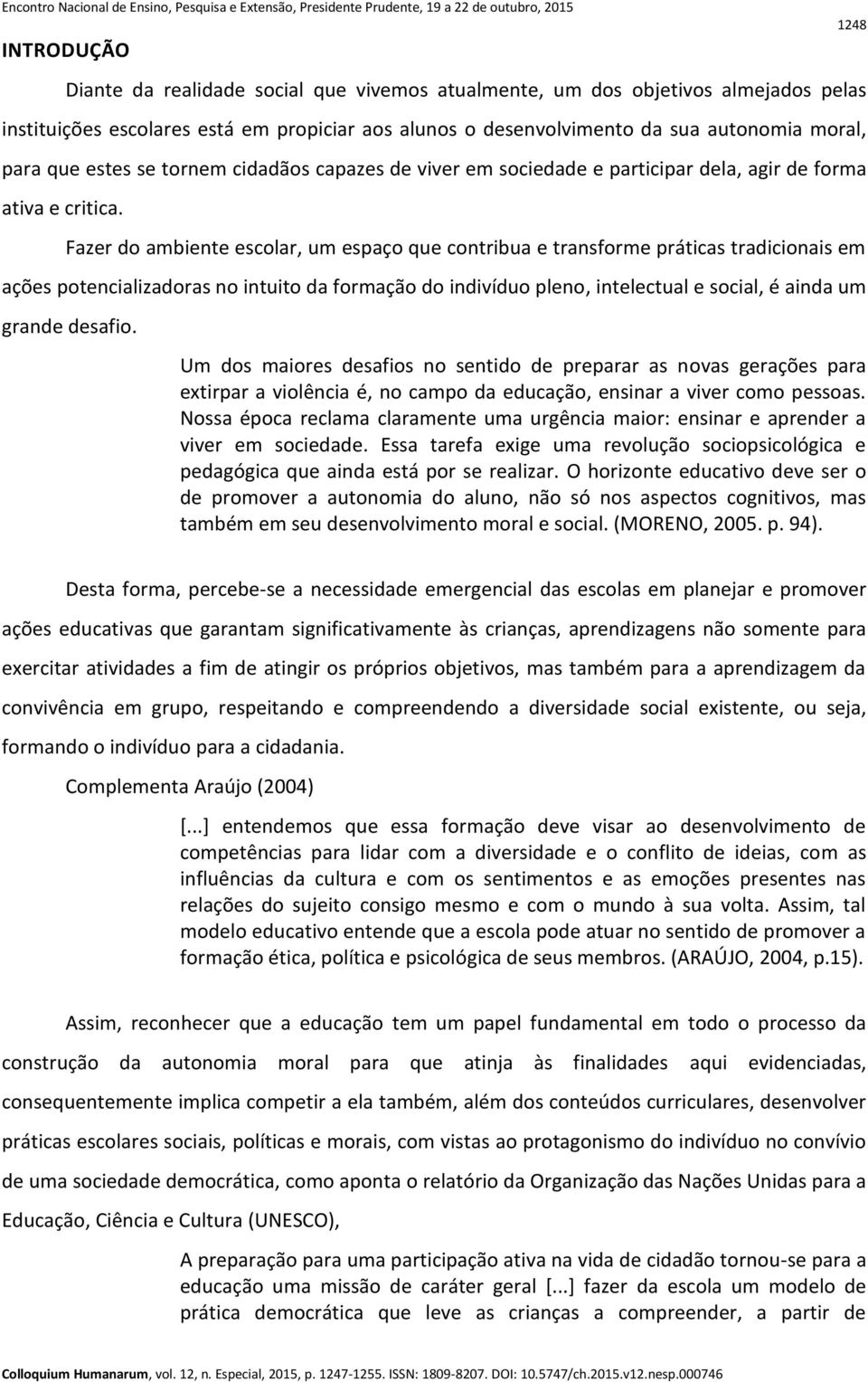 Fazer do ambiente escolar, um espaço que contribua e transforme práticas tradicionais em ações potencializadoras no intuito da formação do indivíduo pleno, intelectual e social, é ainda um grande