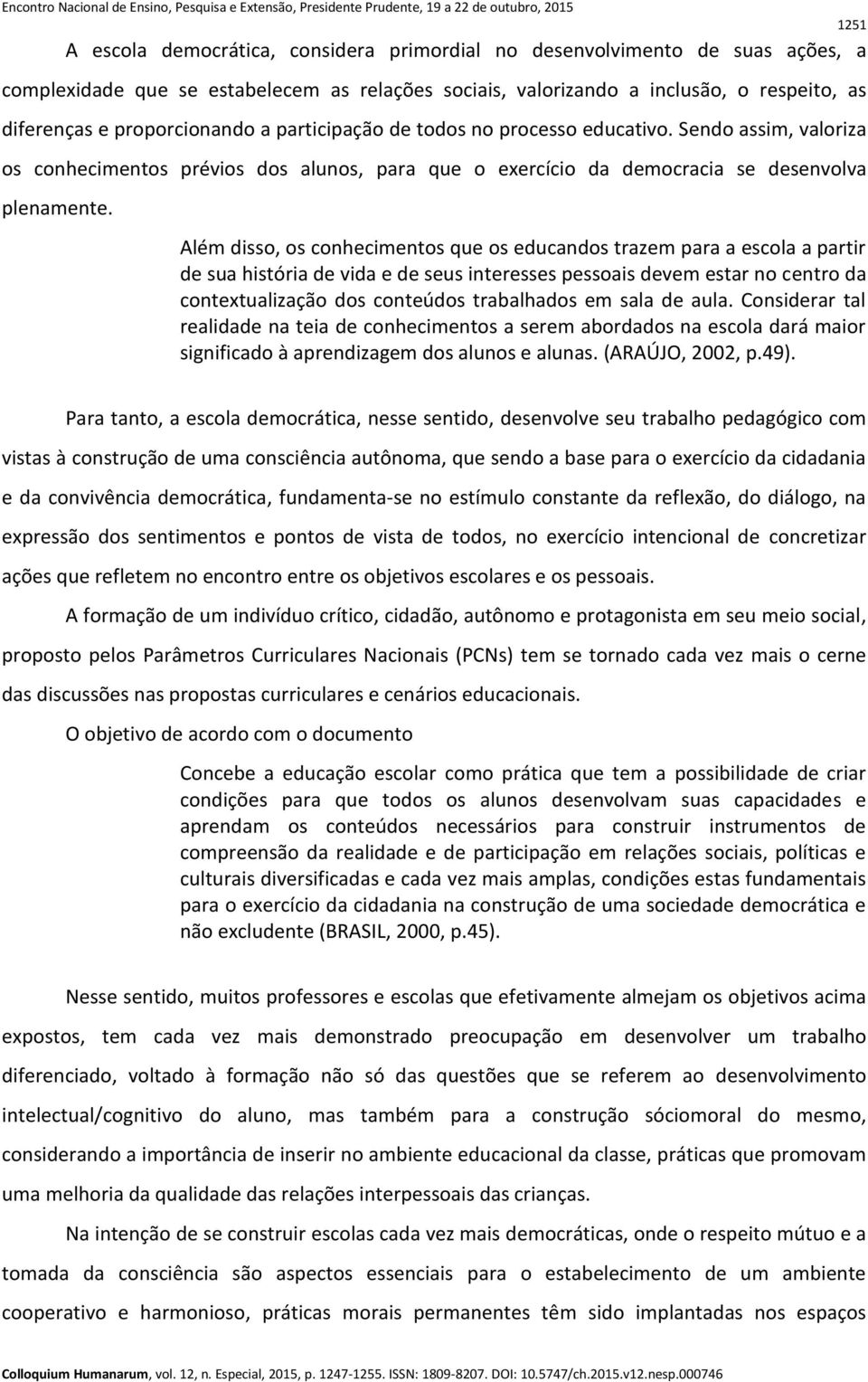 Além disso, os conhecimentos que os educandos trazem para a escola a partir de sua história de vida e de seus interesses pessoais devem estar no centro da contextualização dos conteúdos trabalhados