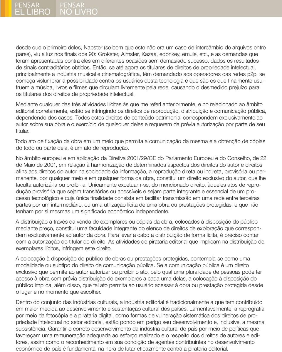 Então, se até agora os titulares de direitos de propriedade intelectual, principalmente a indústria musical e cinematográfica, têm demandado aos operadores das redes p2p, se começa vislumbrar a