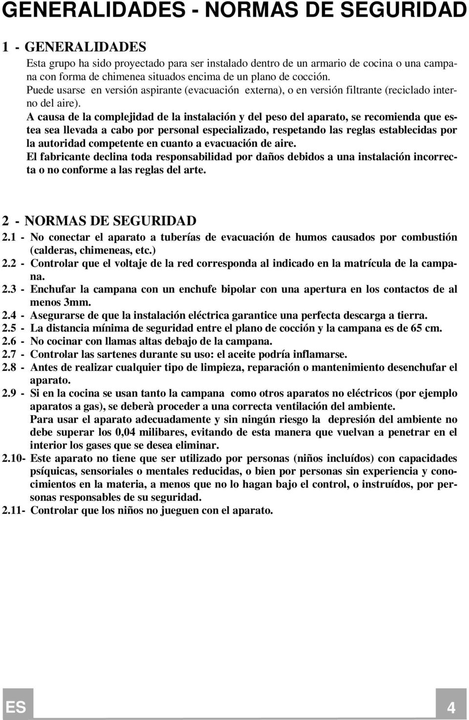 A causa de la complejidad de la instalación y del peso del aparato, se recomienda que estea sea llevada a cabo por personal especializado, respetando las reglas establecidas por la autoridad