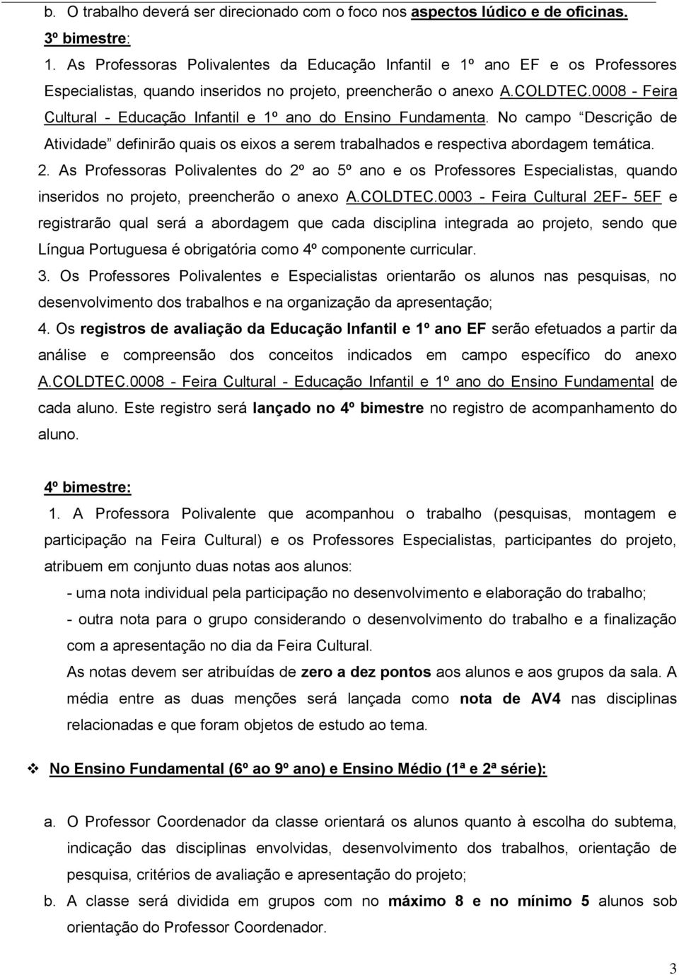 0008 - Feira Cultural - Educação Infantil e 1º ano do Ensino Fundamenta. No campo Descrição de Atividade definirão quais os eixos a serem trabalhados e respectiva abordagem temática. 2.