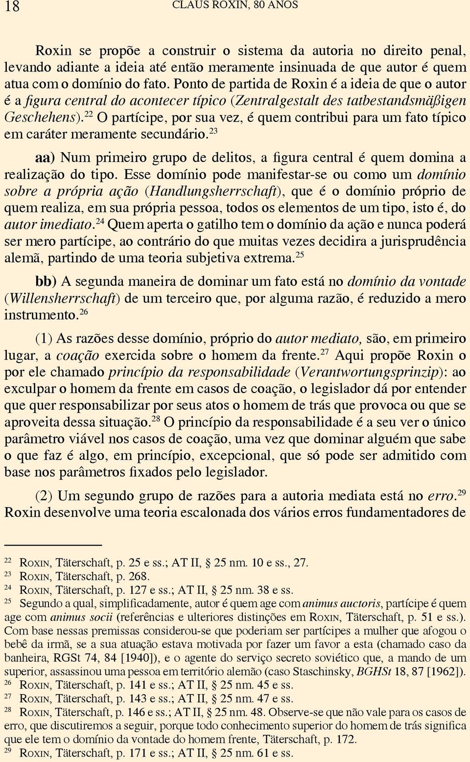 22 O partícipe, por sua vez, é quem contribui para um fato típico em caráter meramente secundário. 23 aa) Num primeiro grupo de delitos, a figura central é quem domina a realização do tipo.