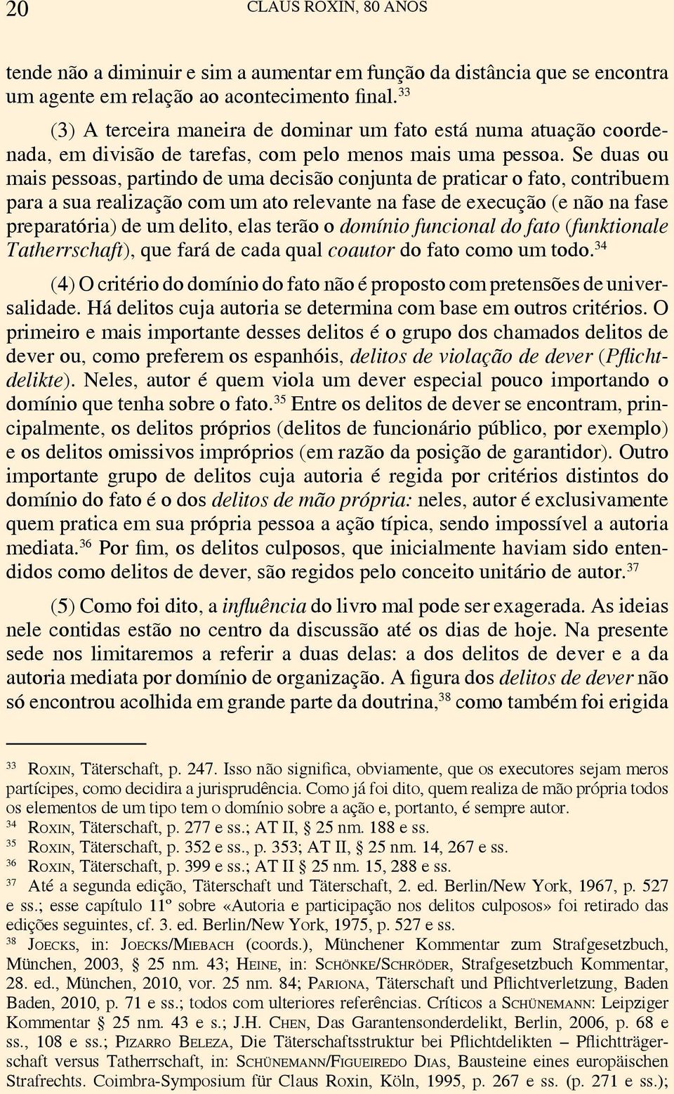 Se duas ou mais pessoas, partindo de uma decisão conjunta de praticar o fato, contribuem para a sua realização com um ato relevante na fase de execução (e não na fase preparatória) de um delito, elas