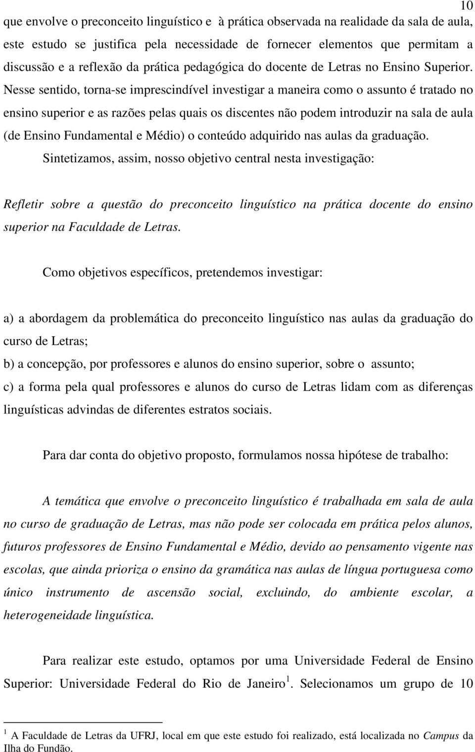 Nesse sentido, torna-se imprescindível investigar a maneira como o assunto é tratado no ensino superior e as razões pelas quais os discentes não podem introduzir na sala de aula (de Ensino