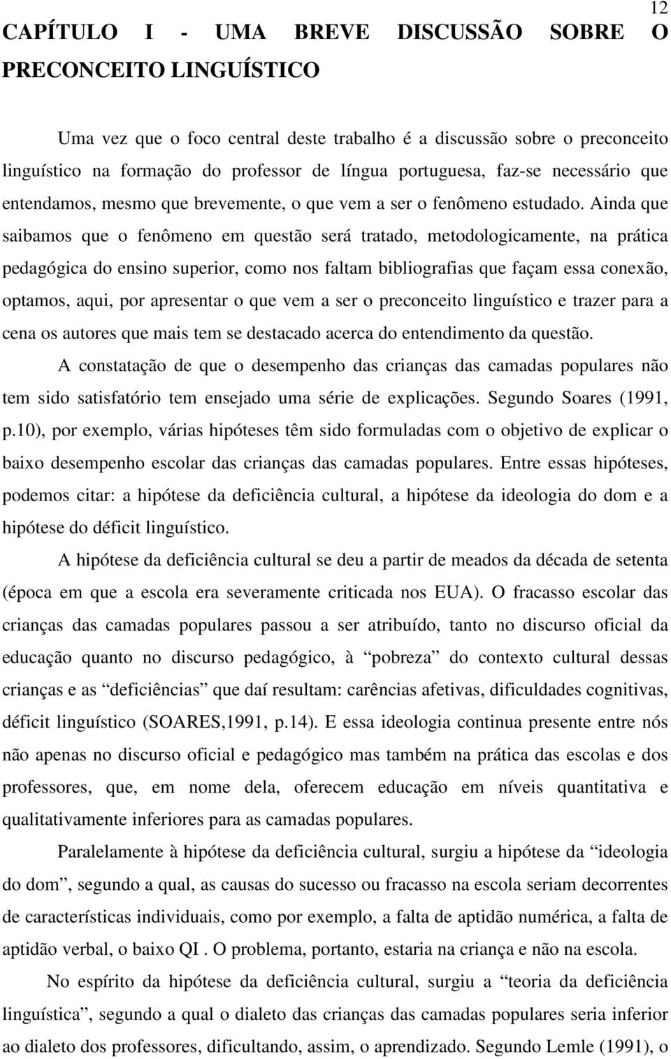 Ainda que saibamos que o fenômeno em questão será tratado, metodologicamente, na prática pedagógica do ensino superior, como nos faltam bibliografias que façam essa conexão, optamos, aqui, por