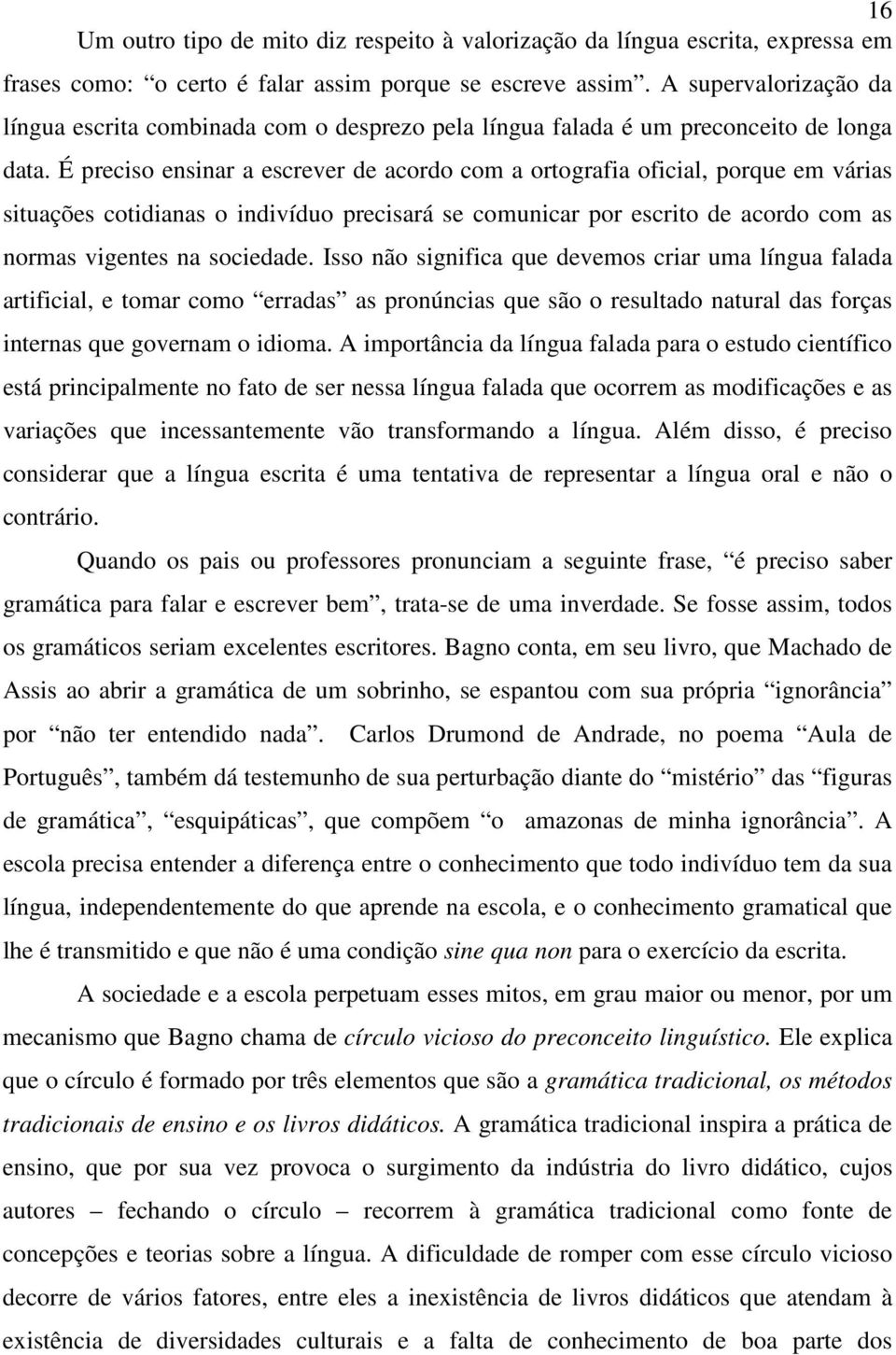 É preciso ensinar a escrever de acordo com a ortografia oficial, porque em várias situações cotidianas o indivíduo precisará se comunicar por escrito de acordo com as normas vigentes na sociedade.