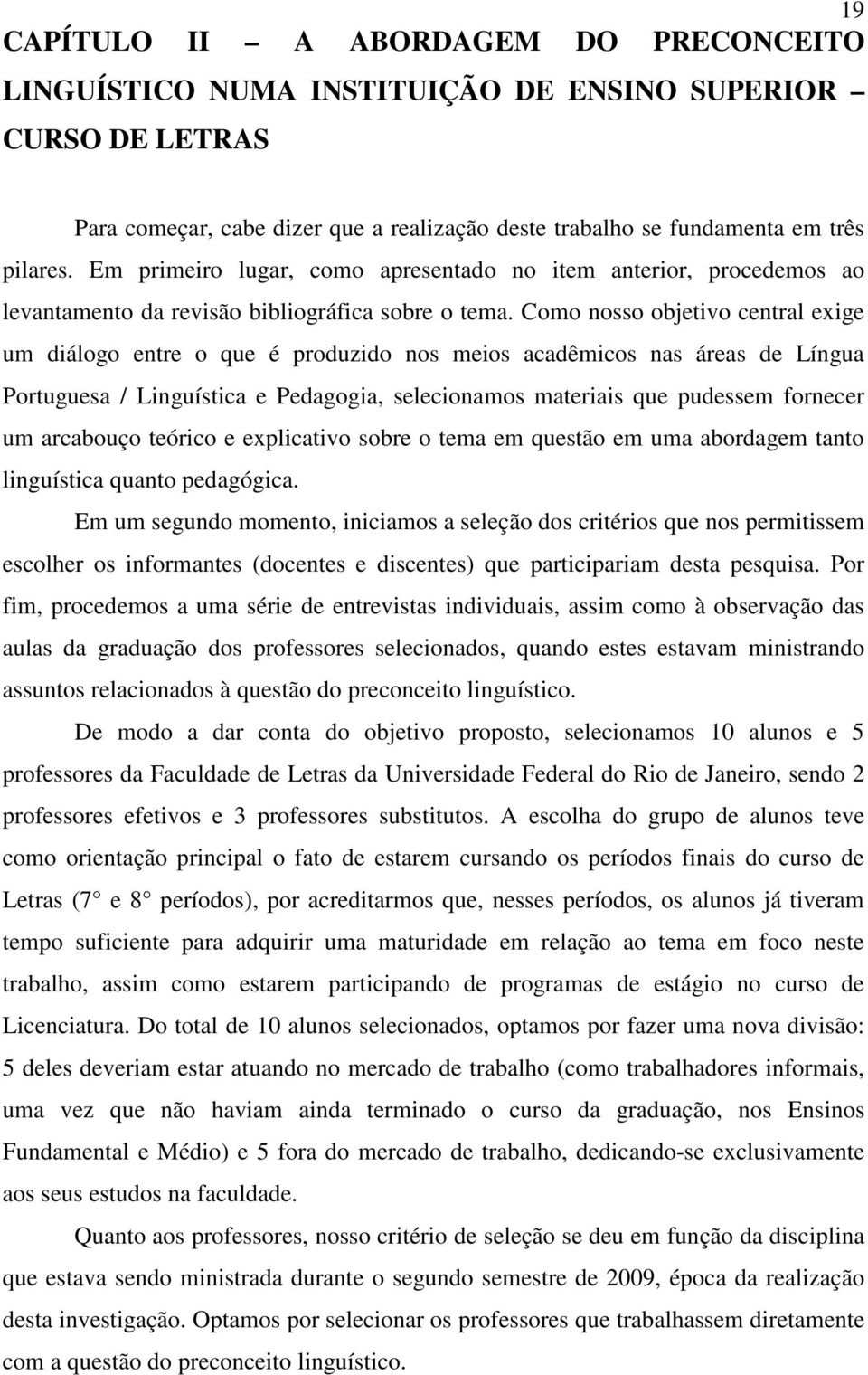 Como nosso objetivo central exige um diálogo entre o que é produzido nos meios acadêmicos nas áreas de Língua Portuguesa / Linguística e Pedagogia, selecionamos materiais que pudessem fornecer um