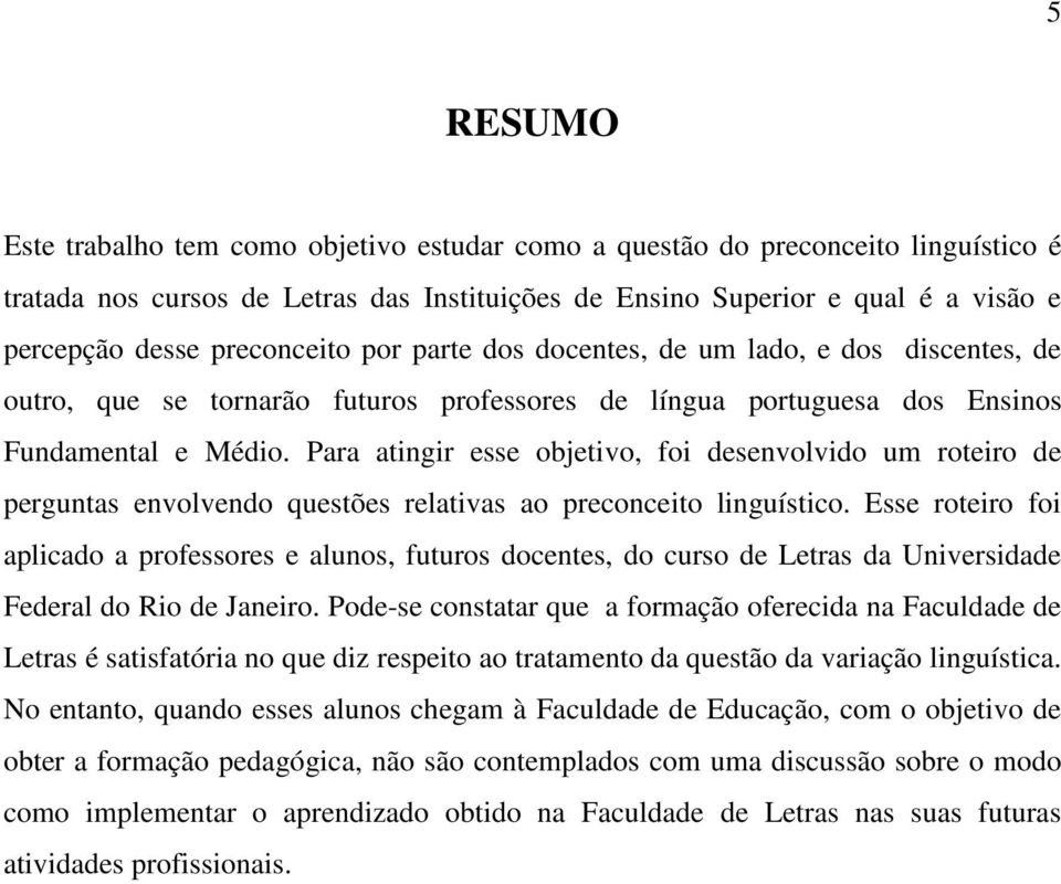 Para atingir esse objetivo, foi desenvolvido um roteiro de perguntas envolvendo questões relativas ao preconceito linguístico.