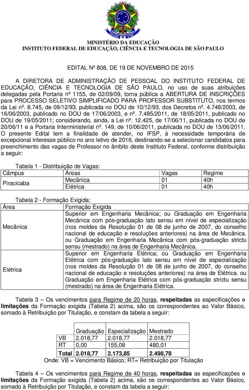 PROFESSOR SUBSTITUTO, nos termos da Lei nº. 8.745, de 09/12/93, publicada no DOU de 10/12/93, dos Decretos nº. 4.748/2003, de 16/06/2003, publicado no DOU de 17/06/2003, e nº. 7.