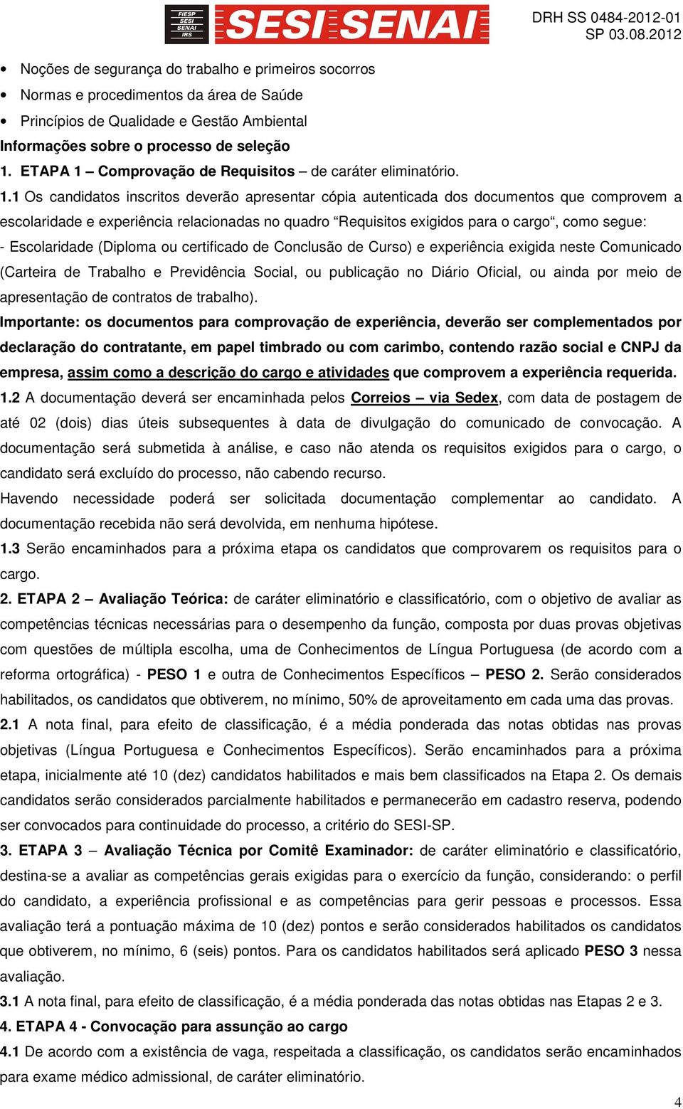 1 Os candidatos inscritos deverão apresentar cópia autenticada dos documentos que comprovem a escolaridade e experiência relacionadas no quadro Requisitos exigidos para o cargo, como segue: -