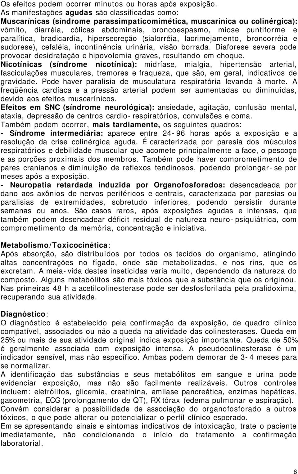 paralítica, bradicardia, hipersecreção (sialorréia, lacrimejamento, broncorréia e sudorese), cefaléia, incontinência urinária, visão borrada.