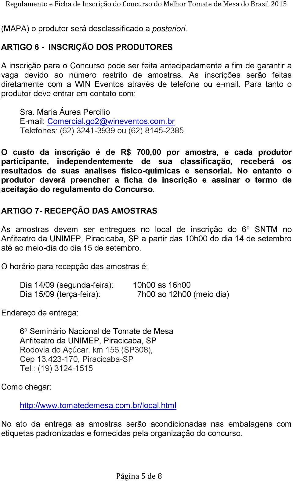 As inscrições serão feitas diretamente com a WIN Eventos através de telefone ou e-mail. Para tanto o produtor deve entrar em contato com: Sra. Maria Áurea Percílio E-mail: Comercial.go2@wineventos.