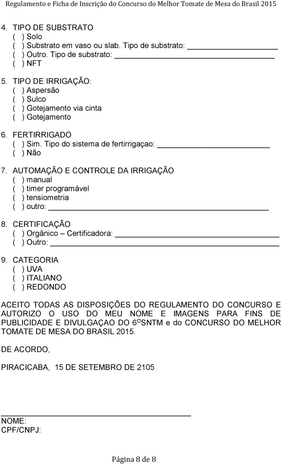 AUTOMAÇÃO E CONTROLE DA IRRIGAÇÃO ( ) manual ( ) timer programável ( ) tensiometria ( ) outro: 8. CERTIFICAÇÃO ( ) Orgânico Certificadora: ( ) Outro: 9.