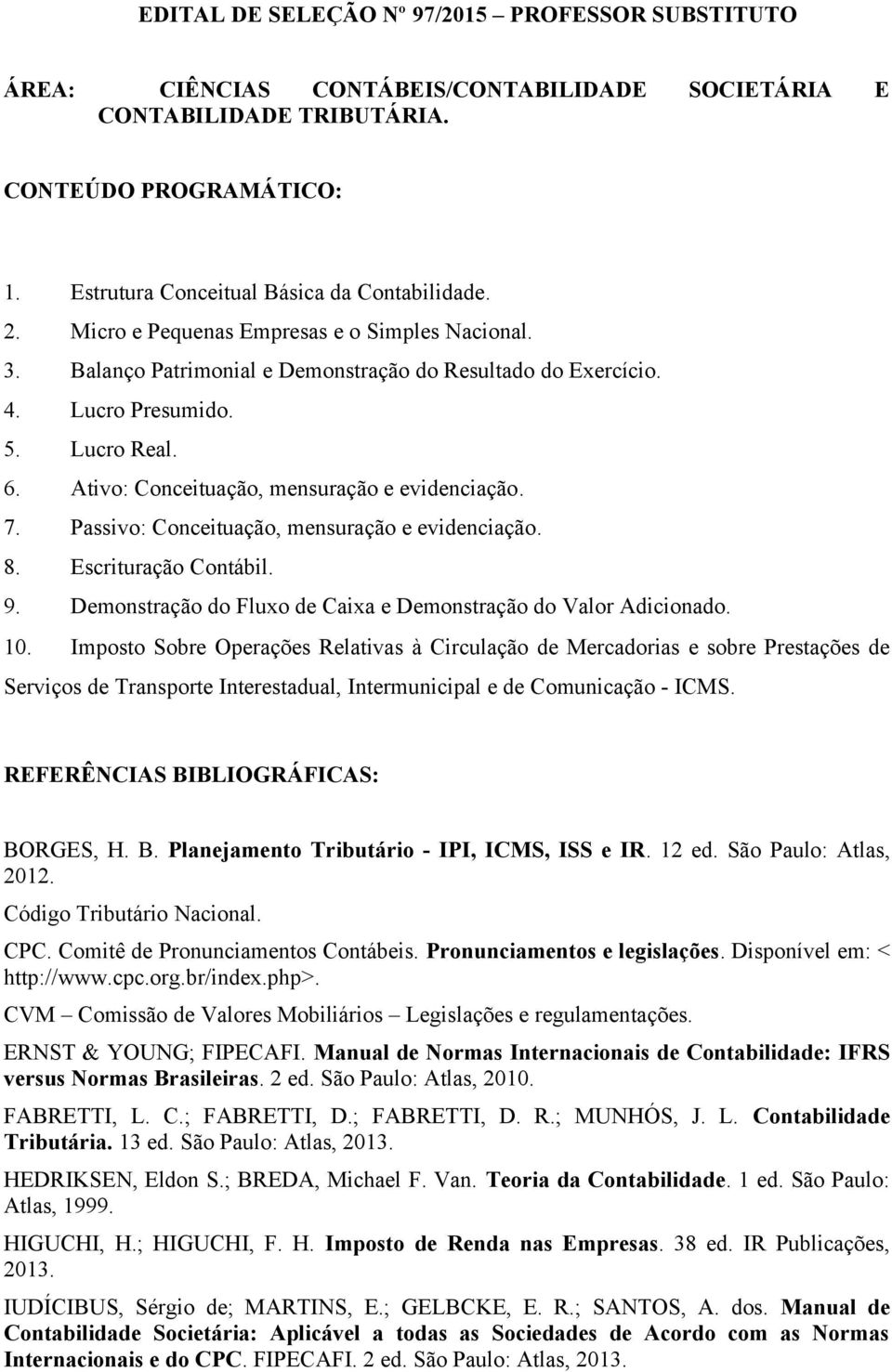 Ativo: Conceituação, mensuração e evidenciação. 7. Passivo: Conceituação, mensuração e evidenciação. 8. Escrituração Contábil. 9. Demonstração do Fluxo de Caixa e Demonstração do Valor Adicionado. 10.