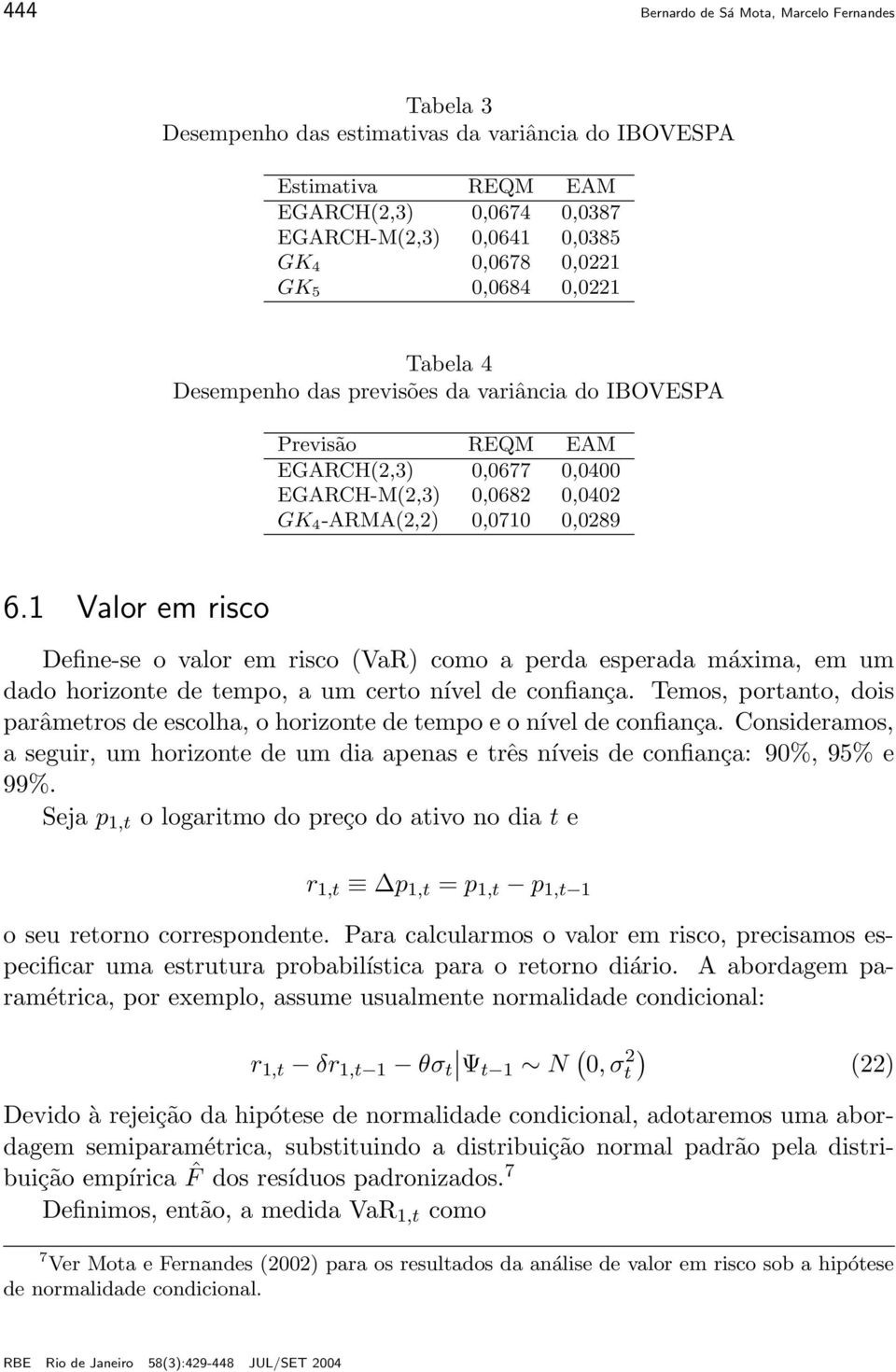 1 Valor em risco Define-se o valor em risco (VaR) como a perda esperada máxima, em um dado horizonte de tempo, a um certo nível de confiança.