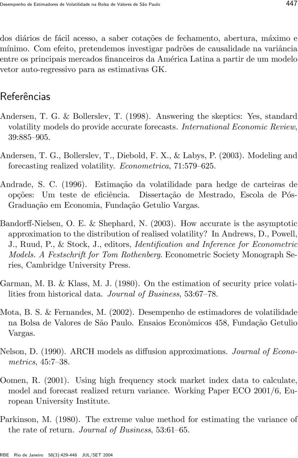 Referências Andersen, T. G. & Bollerslev, T. (1998). Answering the skeptics: Yes, standard volatility models do provide accurate forecasts. International Economic Review, 39:885 95. Andersen, T. G., Bollerslev, T.