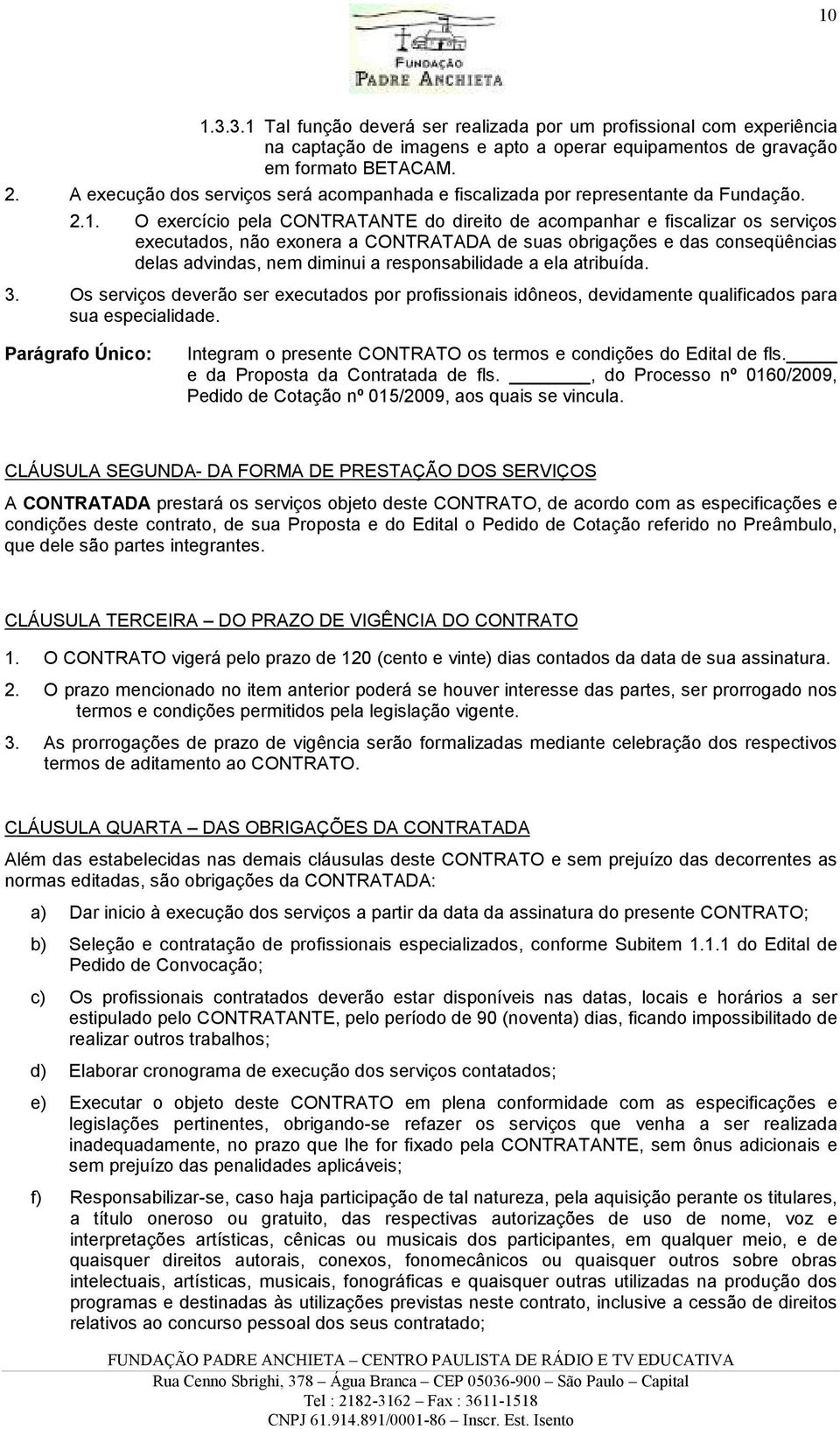 O exercício pela CONTRATANTE do direito de acompanhar e fiscalizar os serviços executados, não exonera a CONTRATADA de suas obrigações e das conseqüências delas advindas, nem diminui a