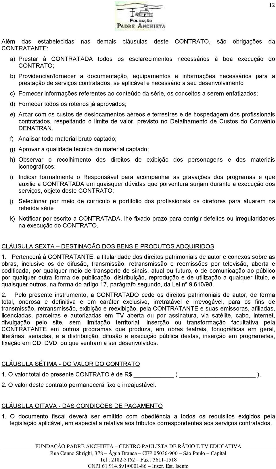 referentes ao conteúdo da série, os conceitos a serem enfatizados; d) Fornecer todos os roteiros já aprovados; e) Arcar com os custos de deslocamentos aéreos e terrestres e de hospedagem dos