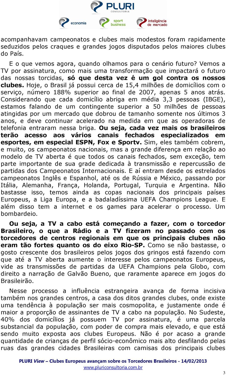 Vemos a TV por assinatura, como mais uma transformação que impactará o futuro das nossas torcidas, só que desta vez é um gol contra os nossos clubes.