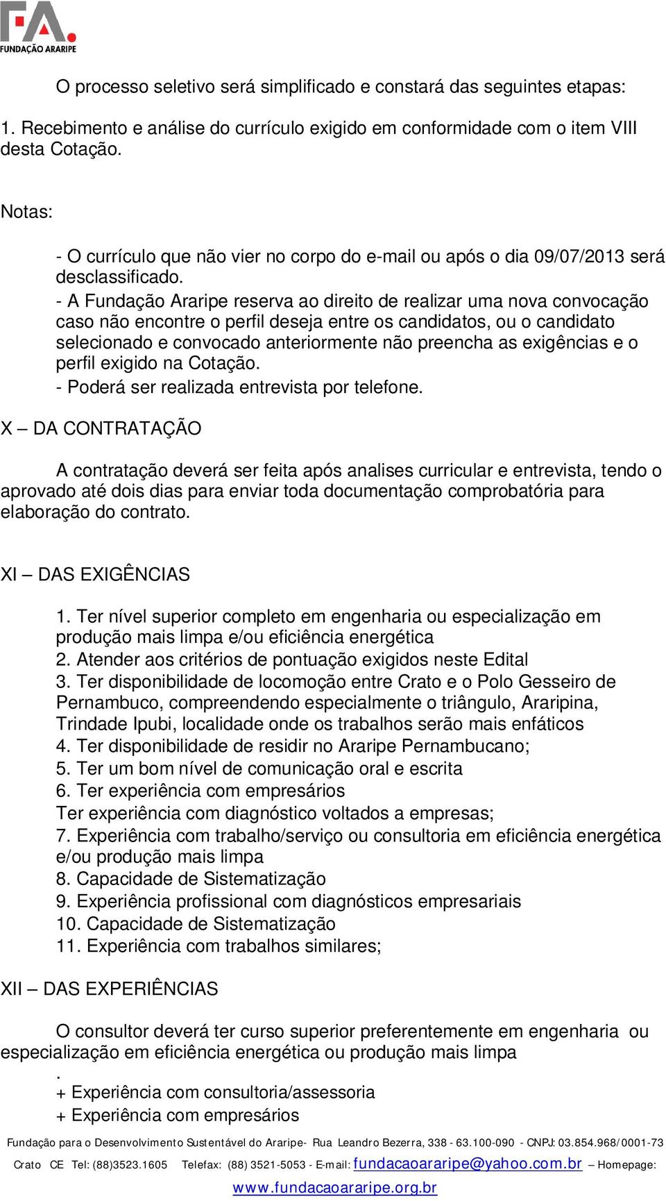 - A Fundação Araripe reserva ao direito de realizar uma nova convocação caso não encontre o perfil deseja entre os candidatos, ou o candidato selecionado e convocado anteriormente não preencha as