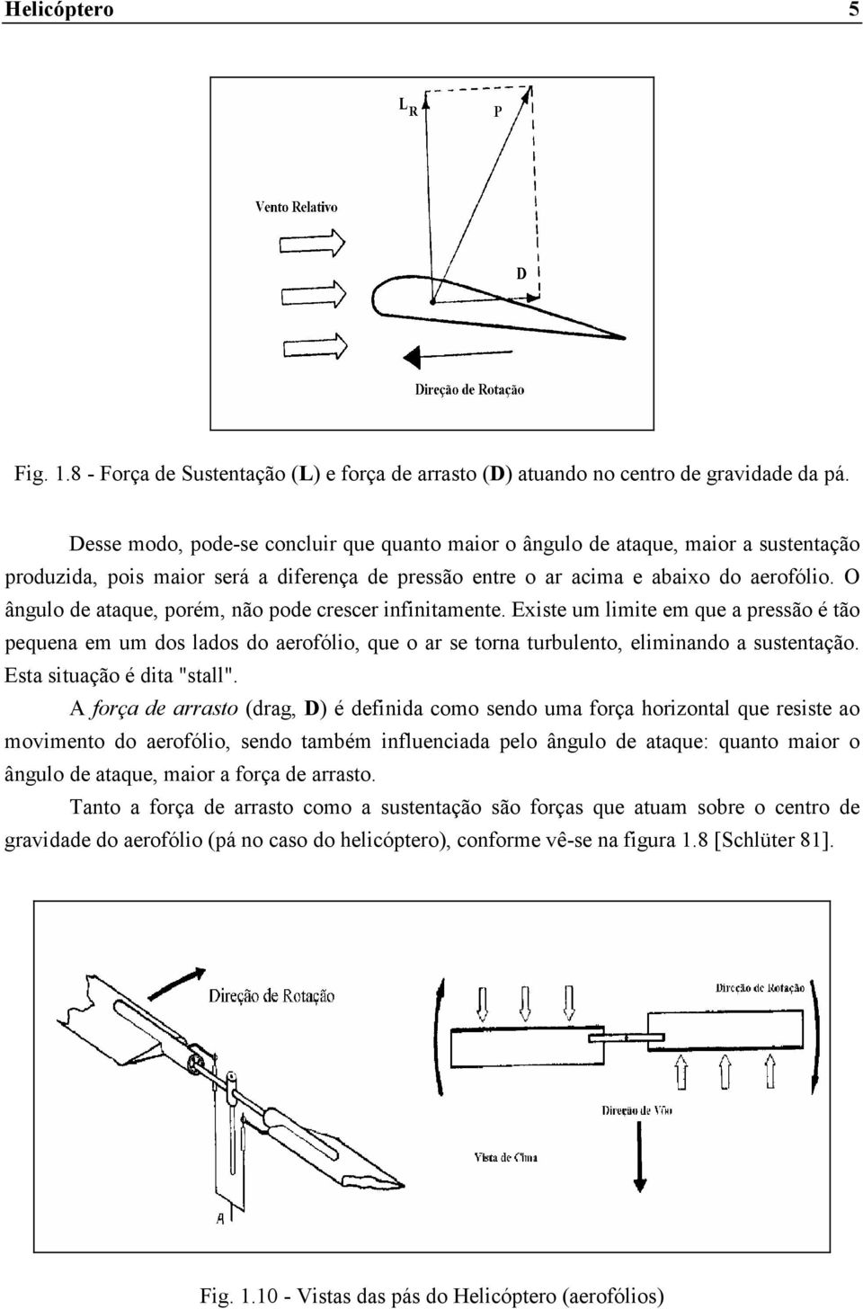 O ângulo de ataque, porém, não pode crescer infinitamente. Existe um limite em que a pressão é tão pequena em um dos lados do aerofólio, que o ar se torna turbulento, eliminando a sustentação.