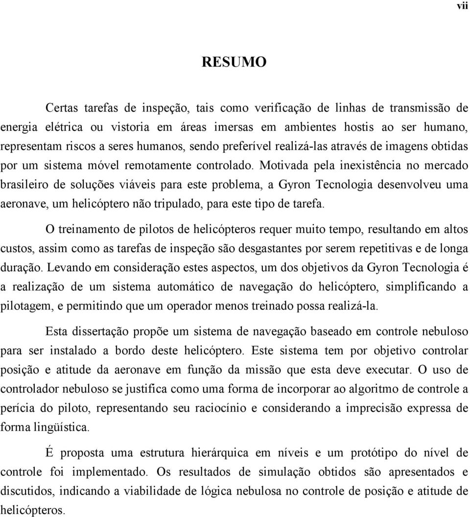 Motivada pela inexistência no mercado brasileiro de soluções viáveis para este problema, a Gyron Tecnologia desenvolveu uma aeronave, um helicóptero não tripulado, para este tipo de tarefa.