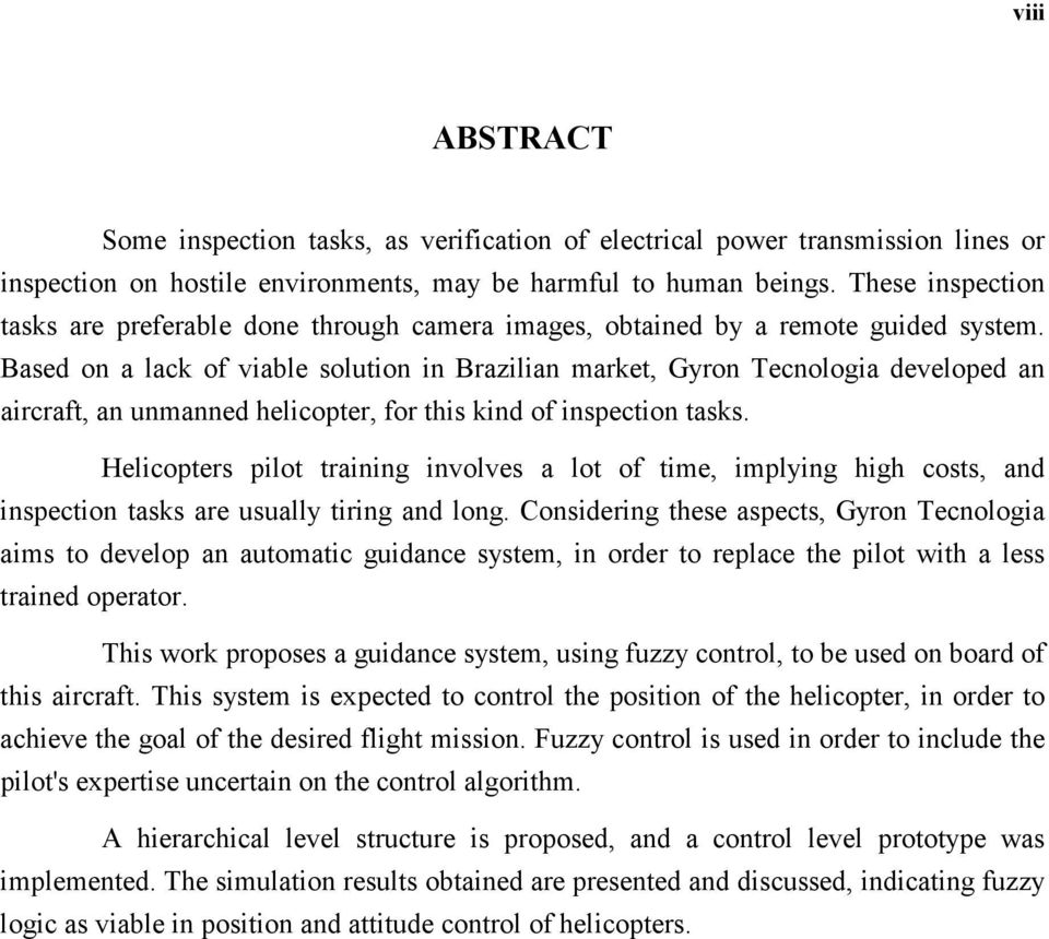 Based on a lack of viable solution in Brazilian market, Gyron Tecnologia developed an aircraft, an unmanned helicopter, for this kind of inspection tasks.