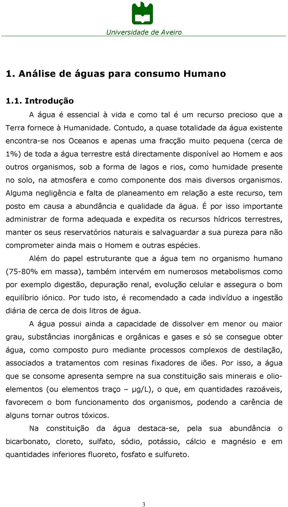 organismos, sob a forma de lagos e rios, como humidade presente no solo, na atmosfera e como componente dos mais diversos organismos.