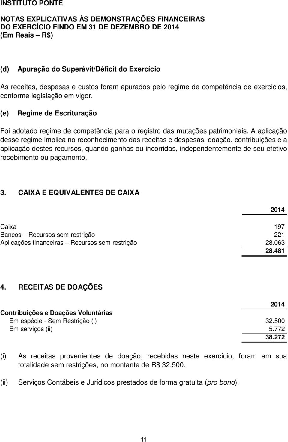 A aplicação desse regime implica no reconhecimento das receitas e despesas, doação, contribuições e a aplicação destes recursos, quando ganhas ou incorridas, independentemente de seu efetivo