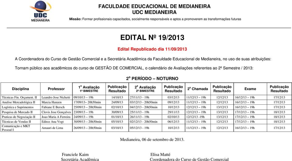 11/12/13 19h 16/12/13 19h 17/12/13 Logística e Suprimentos Fabiane E Bersch 25/09/13 20h50min 02/10/13 04/12/13-20h50min 10/12/13 19h 13/12/13 16/12/13 19h 17/12/13 Pesquisa de Mercado II Clovis Jose