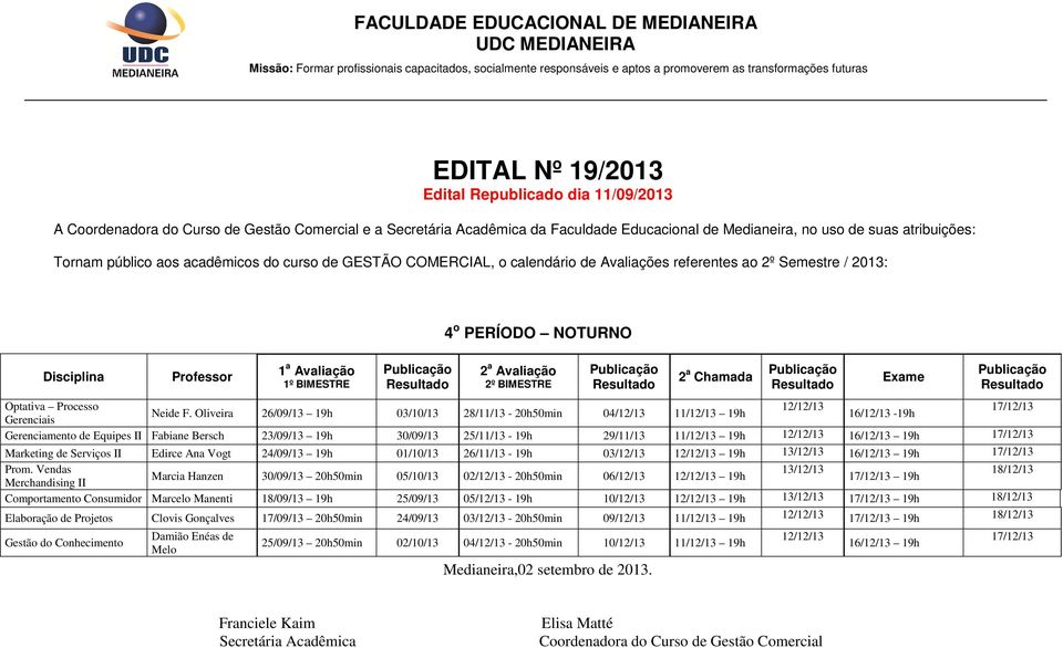 16/12/13 19h 17/12/13 Marketing de Serviços II Edirce Ana Vogt 24/09/13 19h 01/10/13 26/11/13-19h 03/12/13 19h 13/12/13 16/12/13 19h 17/12/13 Prom.