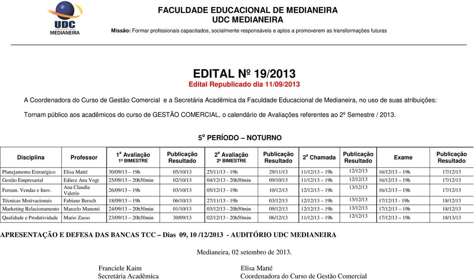 04/12/13-20h50min 09/10/13 11/12/13 19h 16/12/13 19h 17/12/13 Ana Claudia 13/12/13 Ferram. Vendas e Inov.