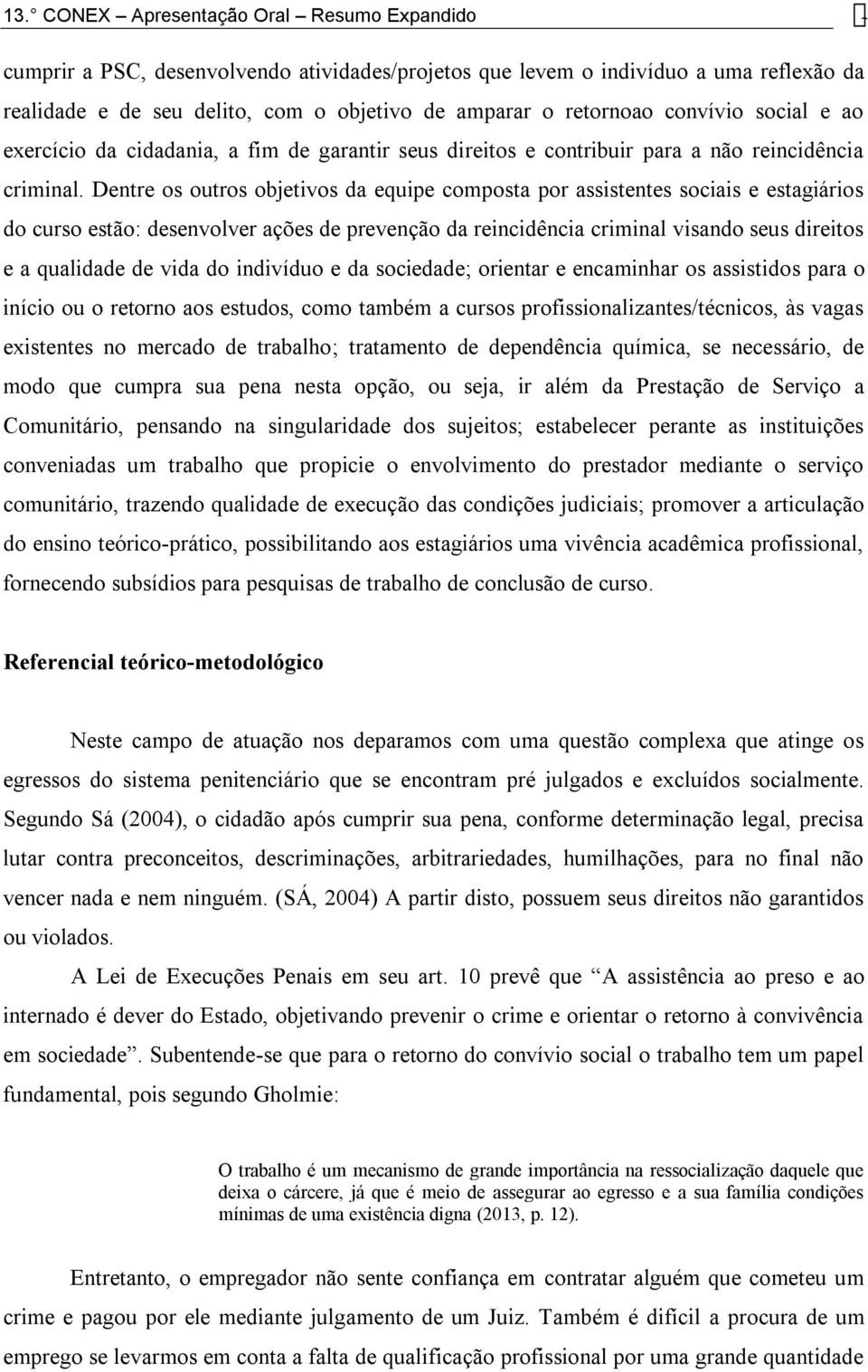 Dentre os outros objetivos da equipe composta por assistentes sociais e estagiários do curso estão: desenvolver ações de prevenção da reincidência criminal visando seus direitos e a qualidade de vida