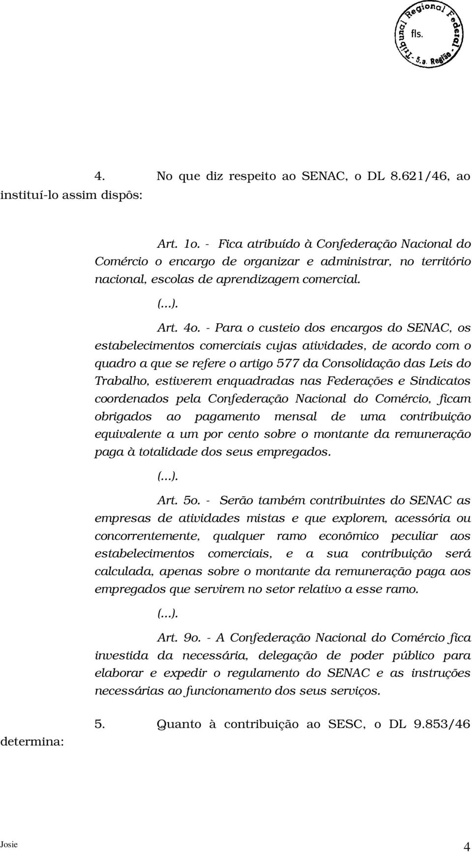 - Para o custeio dos encargos do SENAC, os estabelecimentos comerciais cujas atividades, de acordo com o quadro a que se refere o artigo 577 da Consolidação das Leis do Trabalho, estiverem