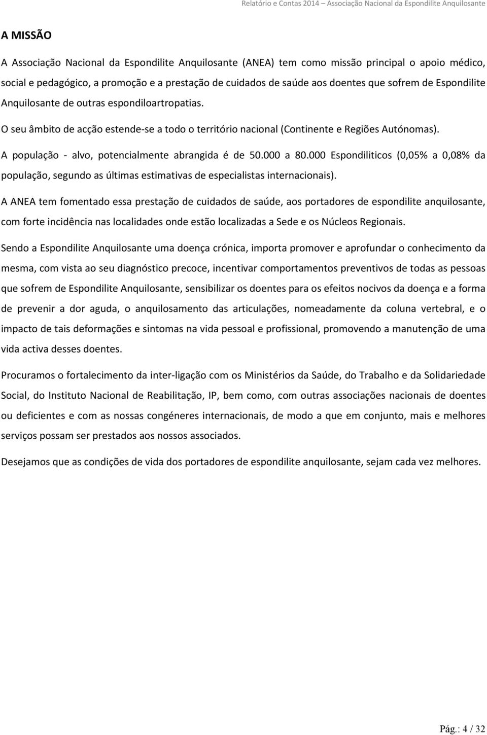 A população - alvo, potencialmente abrangida é de 50.000 a 80.000 Espondiliticos (0,05% a 0,08% da população, segundo as últimas estimativas de especialistas internacionais).