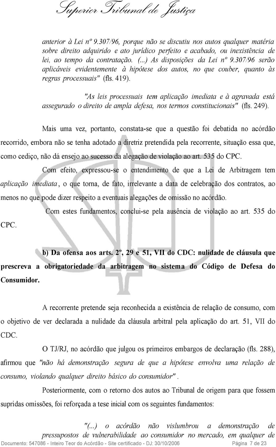 "As leis processuais tem aplicação imediata e à agravada está assegurado o direito de ampla defesa, nos termos constitucionais" (fls. 249).