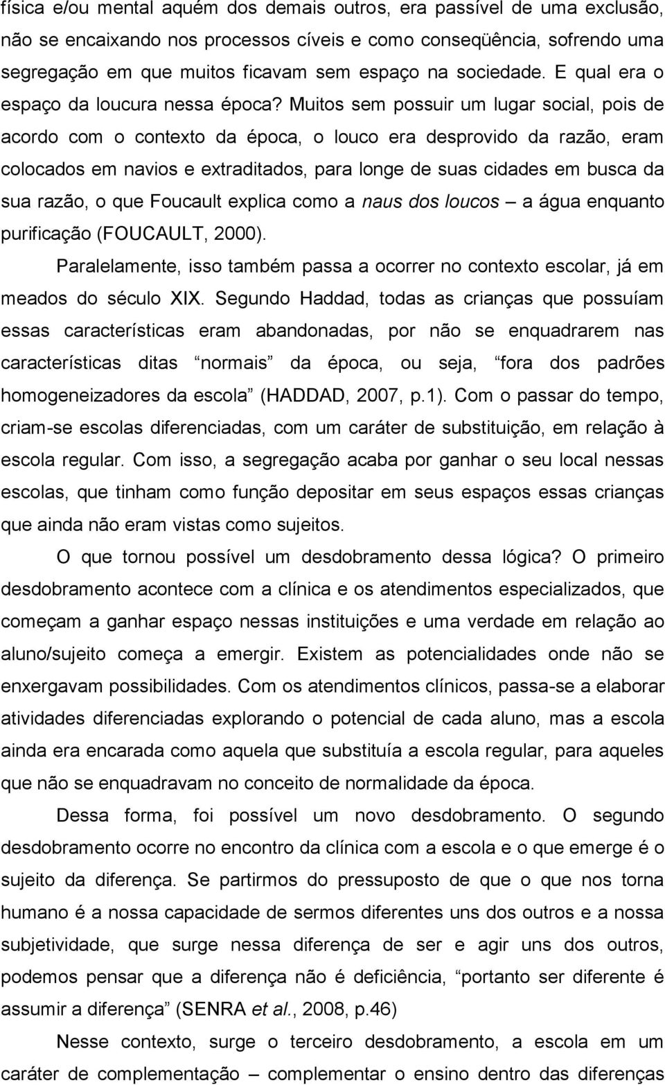 Muitos sem possuir um lugar social, pois de acordo com o contexto da época, o louco era desprovido da razão, eram colocados em navios e extraditados, para longe de suas cidades em busca da sua razão,