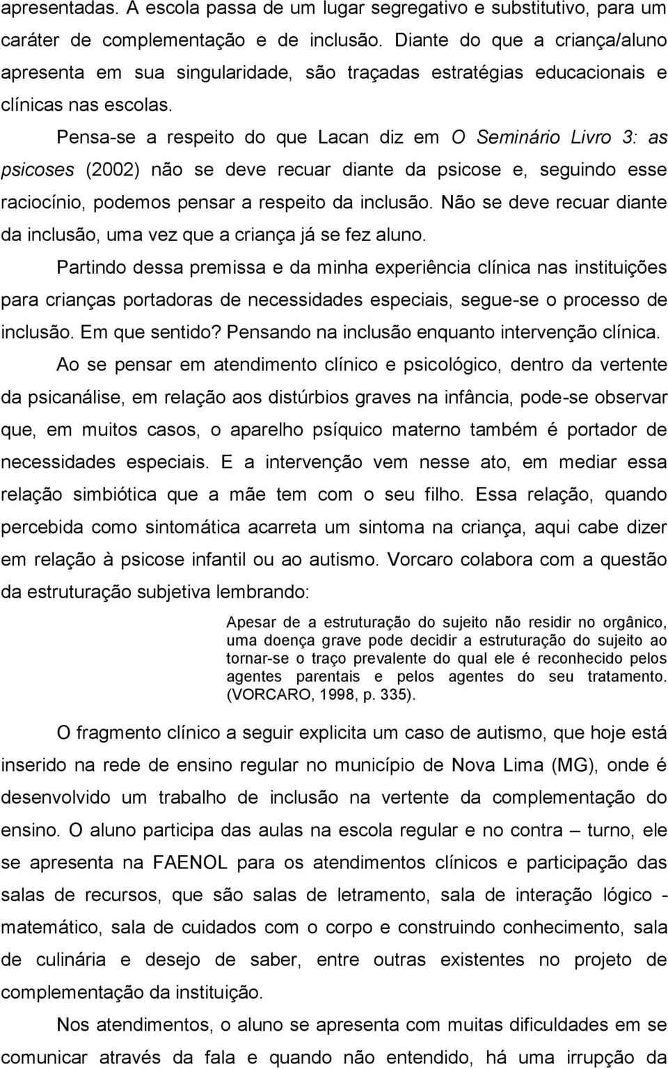 Pensa-se a respeito do que Lacan diz em O Seminário Livro 3: as psicoses (2002) não se deve recuar diante da psicose e, seguindo esse raciocínio, podemos pensar a respeito da inclusão.