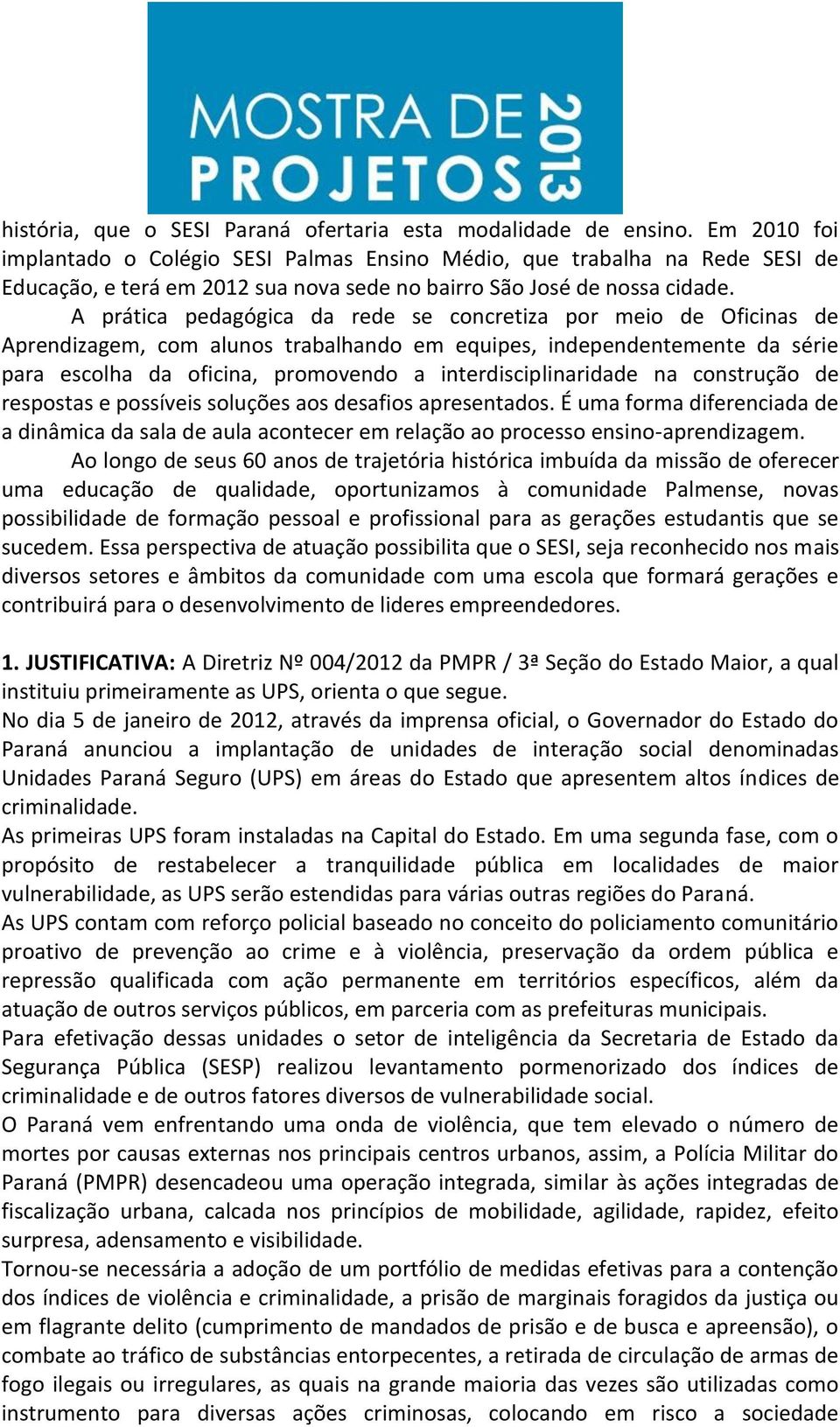 A prática pedagógica da rede se concretiza por meio de Oficinas de Aprendizagem, com alunos trabalhando em equipes, independentemente da série para escolha da oficina, promovendo a