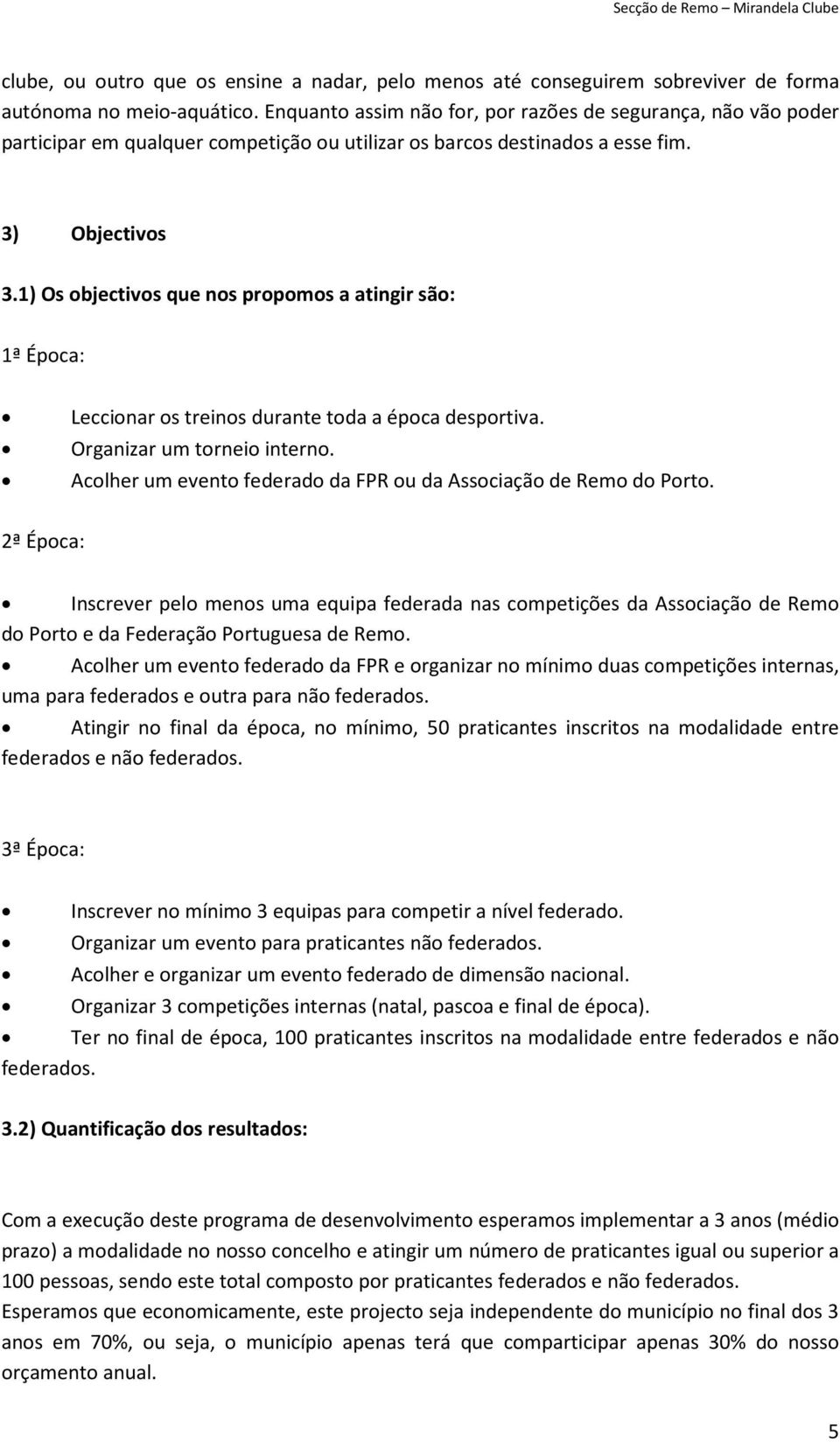 1) Os objectivos que nos propomos a atingir são: 1ª Época: Leccionar os treinos durante toda a época desportiva. Organizar um torneio interno.