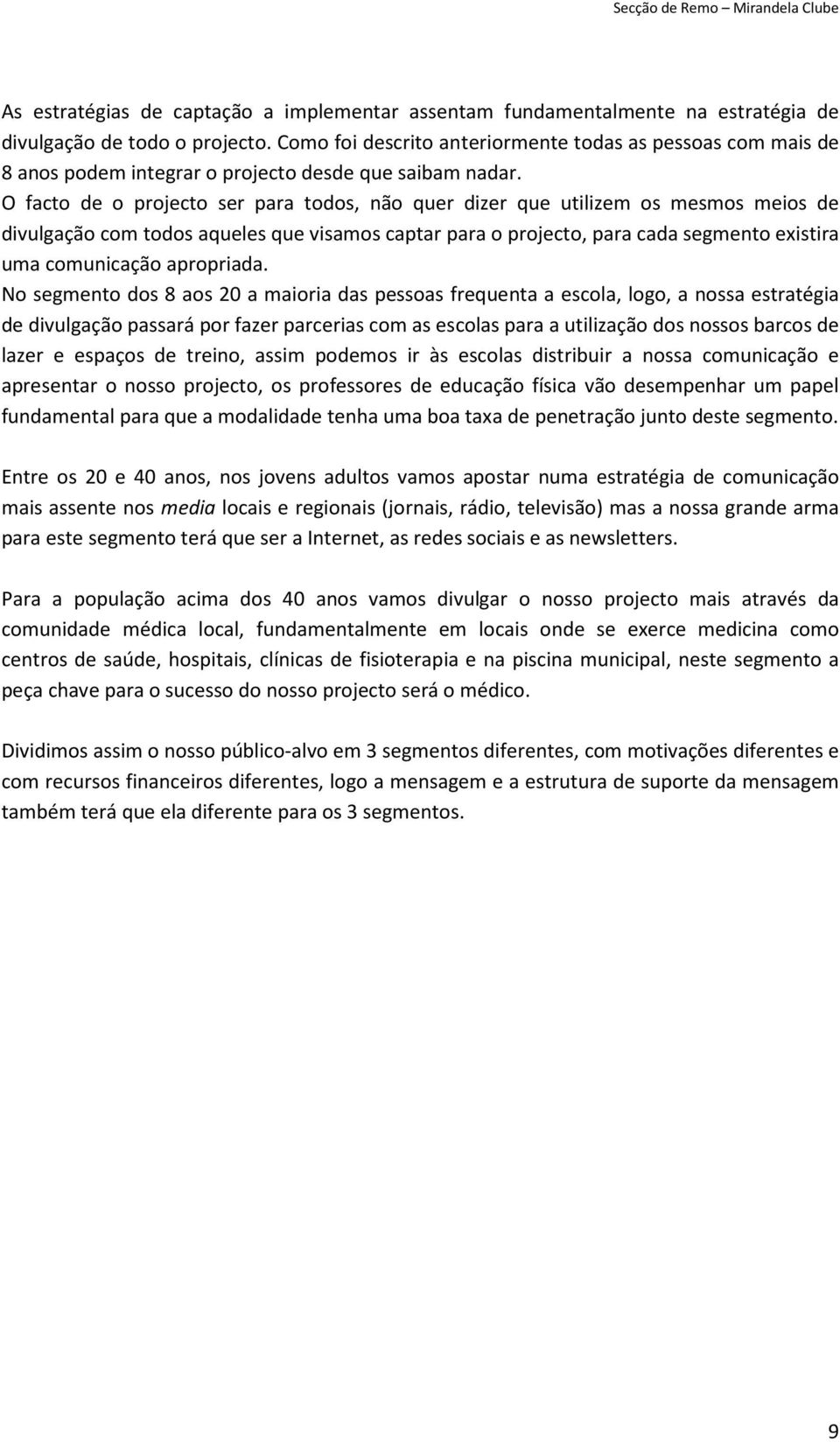 O facto de o projecto ser para todos, não quer dizer que utilizem os mesmos meios de divulgação com todos aqueles que visamos captar para o projecto, para cada segmento existira uma comunicação