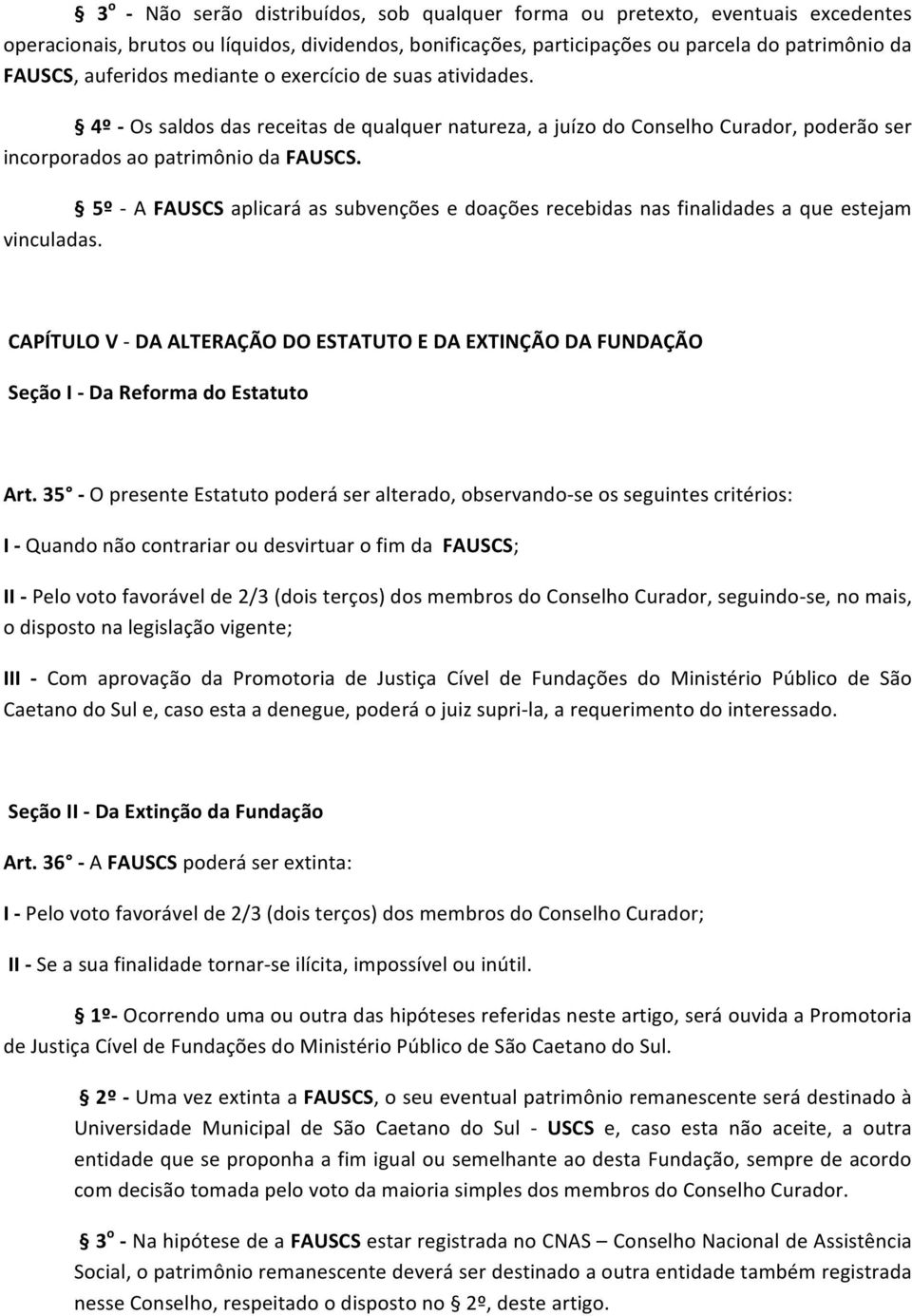 5º - A FAUSCS aplicará as subvenções e doações recebidas nas finalidades a que estejam vinculadas. CAPÍTULO V - DA ALTERAÇÃO DO ESTATUTO E DA EXTINÇÃO DA FUNDAÇÃO Seção I - Da Reforma do Estatuto Art.