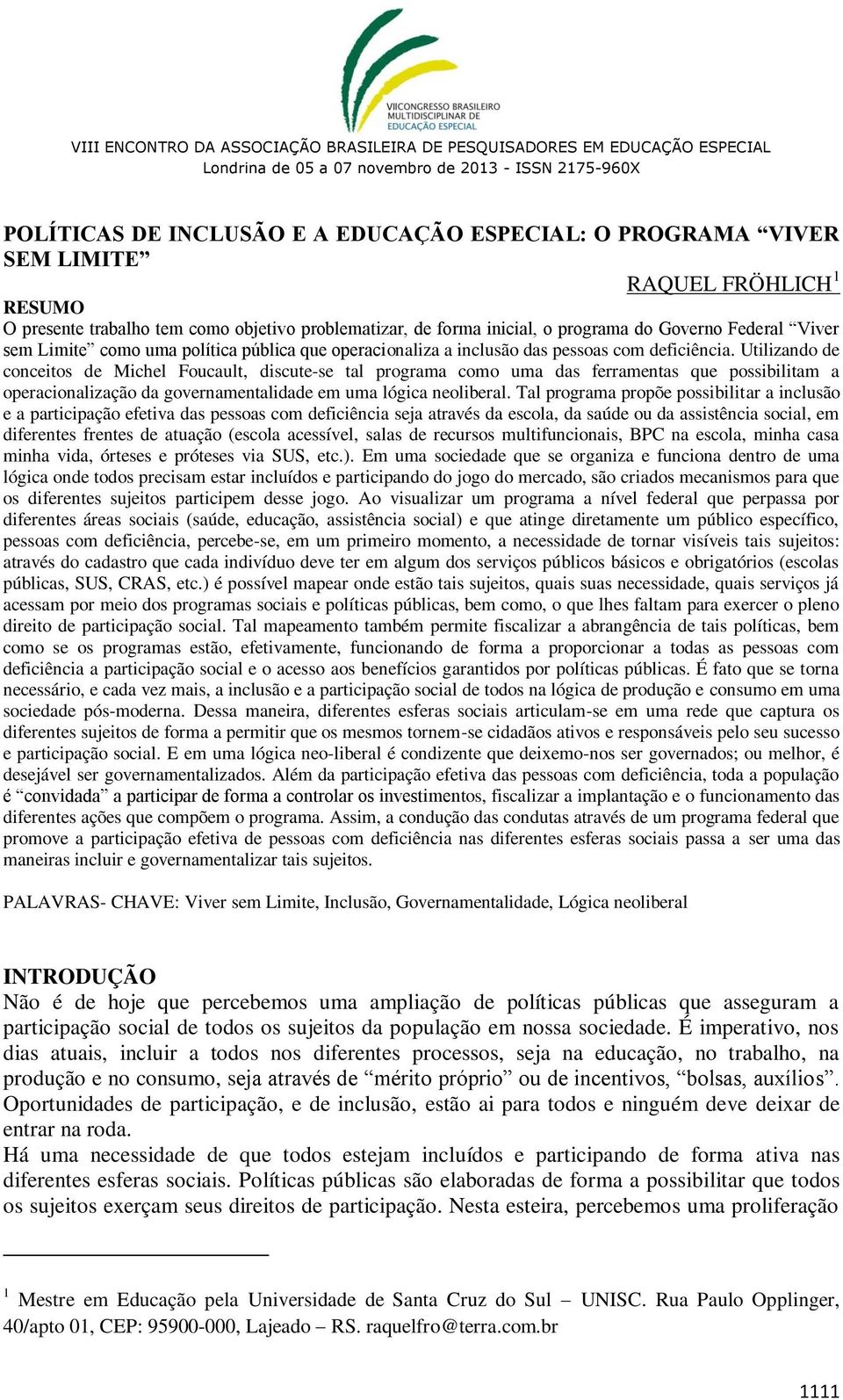 Utilizando de conceitos de Michel Foucault, discute-se tal programa como uma das ferramentas que possibilitam a operacionalização da governamentalidade em uma lógica neoliberal.