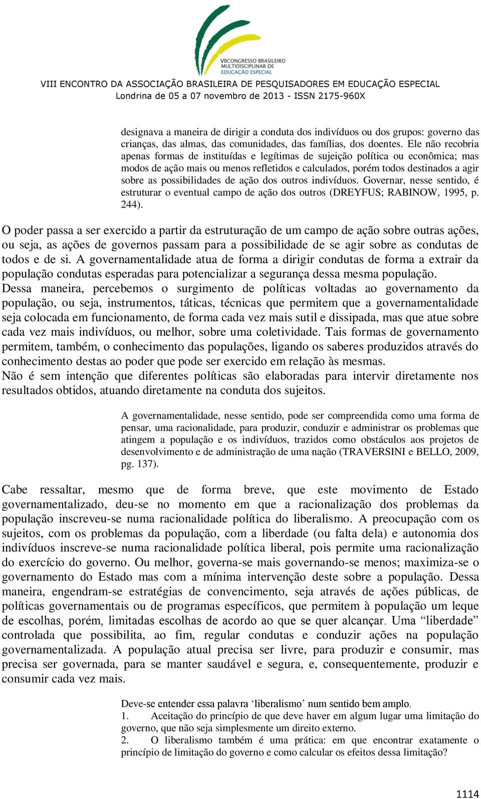 possibilidades de ação dos outros indivíduos. Governar, nesse sentido, é estruturar o eventual campo de ação dos outros (DREYFUS; RABINOW, 1995, p. 244).