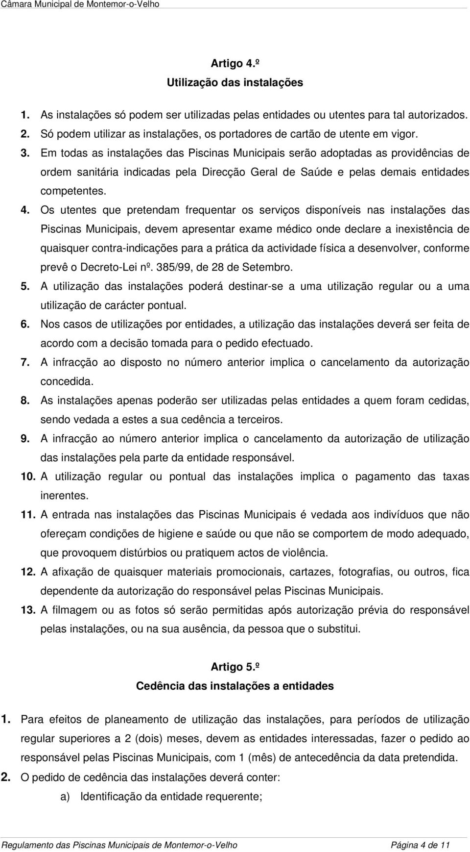 Em todas as instalações das Piscinas Municipais serão adoptadas as providências de ordem sanitária indicadas pela Direcção Geral de Saúde e pelas demais entidades competentes. 4.