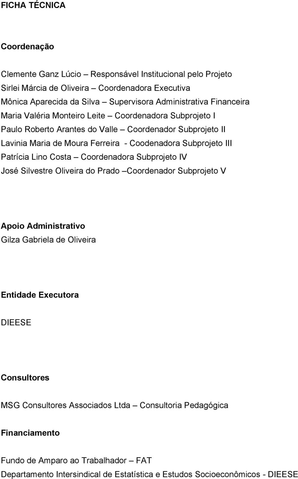 Subprojeto III Patrícia Lino Costa Coordenadora Subprojeto IV José Silvestre Oliveira do Prado Coordenador Subprojeto V Apoio Administrativo Gilza Gabriela de Oliveira Entidade