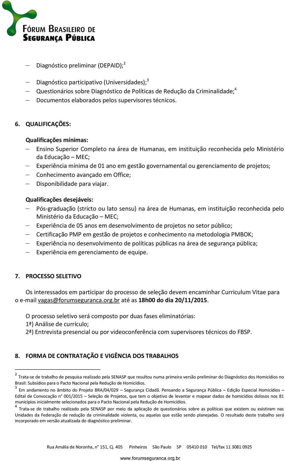 QUALIFICAÇÕES: Qualificações mínimas: Ensino Superior Completo na área de Humanas, em instituição reconhecida pelo Ministério da Educação MEC; Experiência mínima de 01 ano em gestão governamental ou